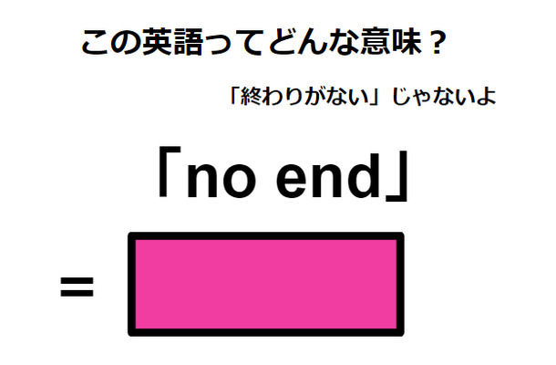 この英語ってどんな意味?「no end」