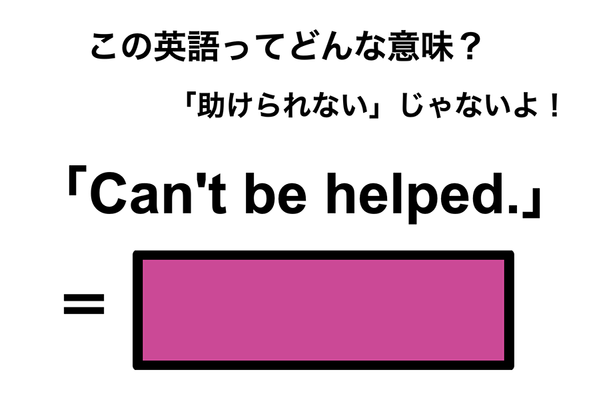 この英語ってどんな意味?「Can’t be helped.」