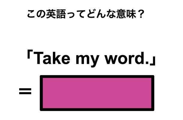 この英語ってどんな意味?「Take my word.」