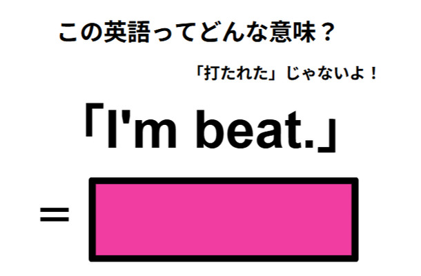 この英語ってどんな意味?「I’m beat.」