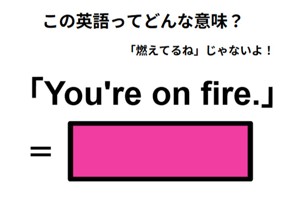 この英語ってどんな意味?「You’re on fire.」