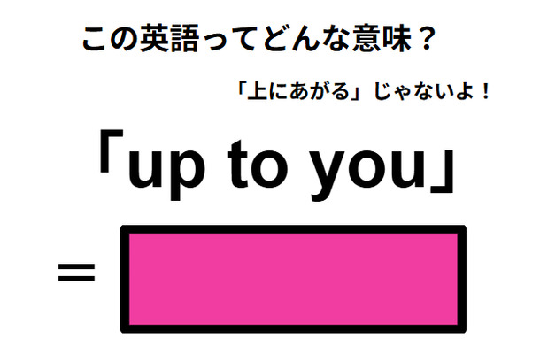 この英語ってどんな意味？「up to you」