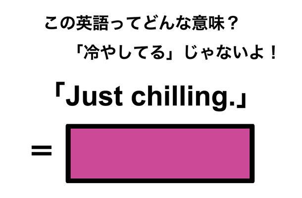 この英語ってどんな意味?「Just chilling.」