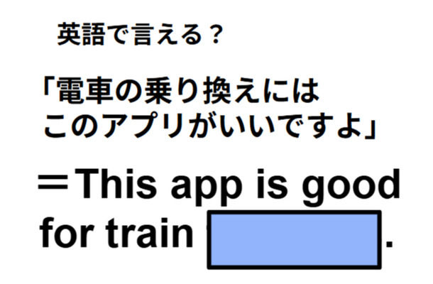 英語で「電車の乗り換えにはこのアプリがいいですよ」は何て言う?