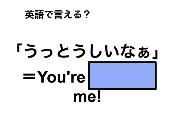 英語で「うっとうしいなぁ」は何て言う?