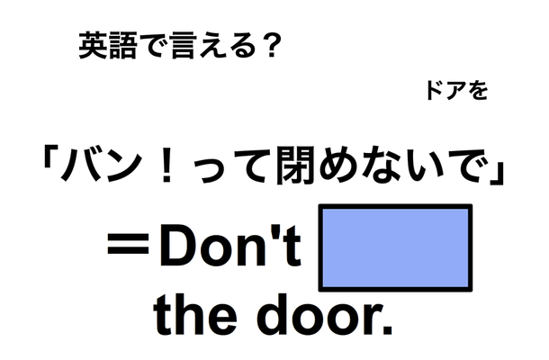 英語で「バン!って閉めないで」は何て言う?