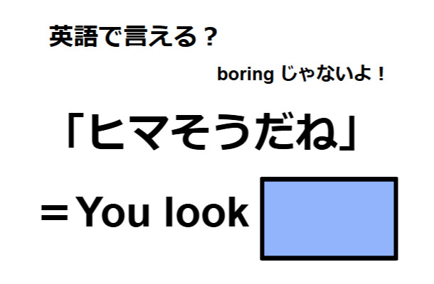 英語で「ヒマそうだね」は何て言う？
