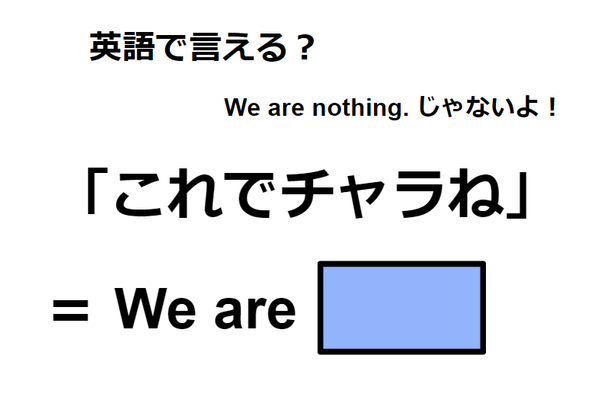 英語で「これでチャラね」は何て言う？