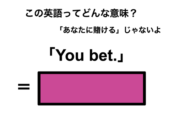 この英語ってどんな意味？「You bet.」