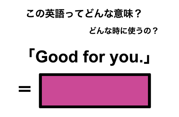 この英語ってどんな意味？「Good for you.」