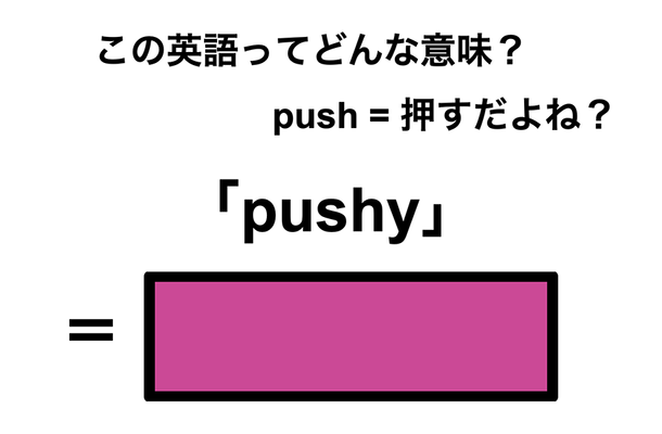 この英語ってどんな意味？「pushy」