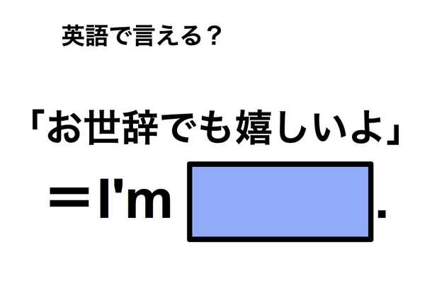 英語で「お世辞でも嬉しいよ」は何て言う？