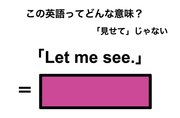 この英語ってどんな意味?「Let me see.」