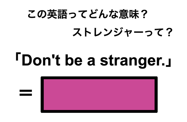 この英語ってどんな意味?「Don’t be a stranger.」