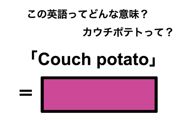 この英語ってどんな意味？「Couch potato」