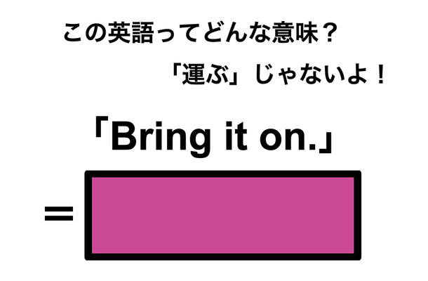 この英語ってどんな意味?「Bring it on.」