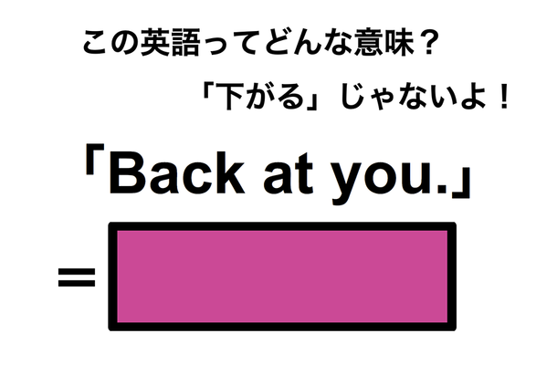 この英語ってどんな意味？「Back at you.」