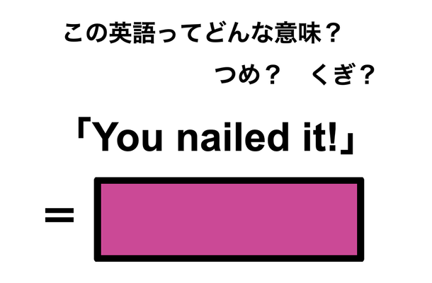 この英語ってどんな意味？「You nailed it!」