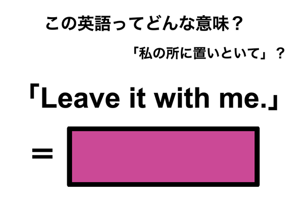 この英語ってどんな意味?「Leave it with me.」