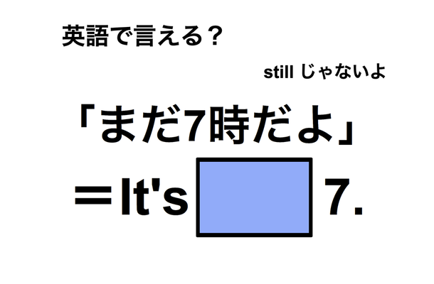英語で「まだ7時だよ」は何て言う？