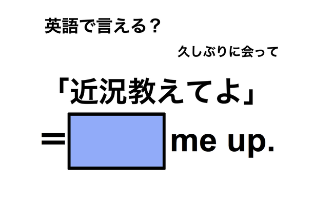 英語で「近況教えてよ」は何て言う？