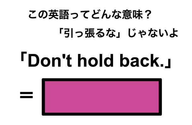 この英語ってどんな意味？「Don’t hold back.」