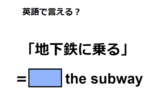 英語で「地下鉄に乗る」は何て言う?