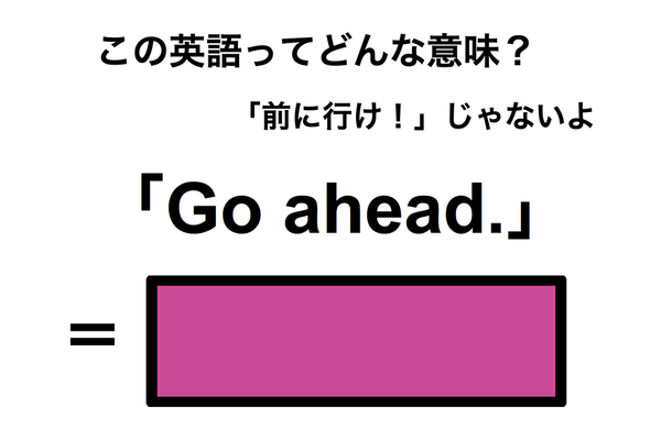 この英語ってどんな意味?「Go ahead.」
