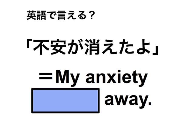 英語で「不安が消えたよ」は何て言う？