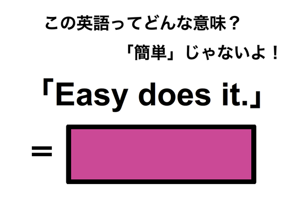 この英語ってどんな意味？「Easy does it.」