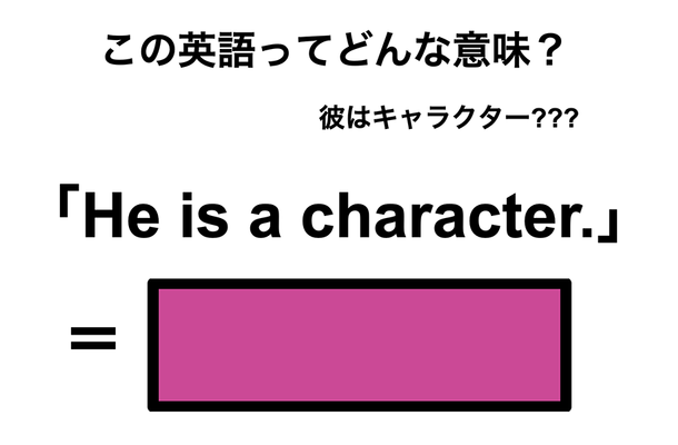 この英語ってどんな意味?「He is a character.」