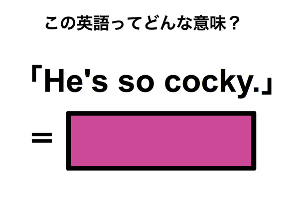 この英語ってどんな意味？「He’s so cocky.」