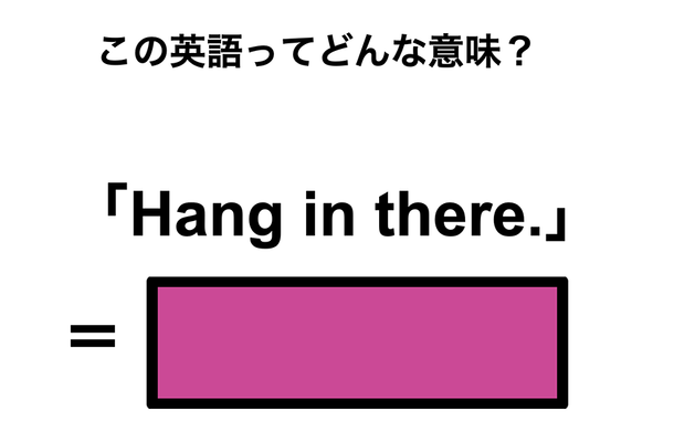 この英語ってどんな意味?「Hang in there.」