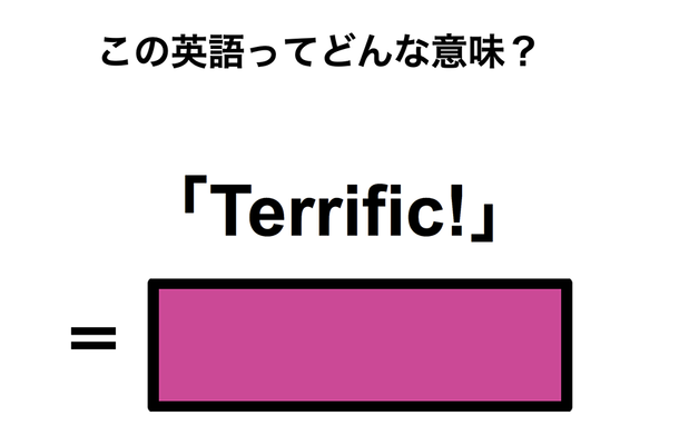 この英語ってどんな意味？「Terrific!」