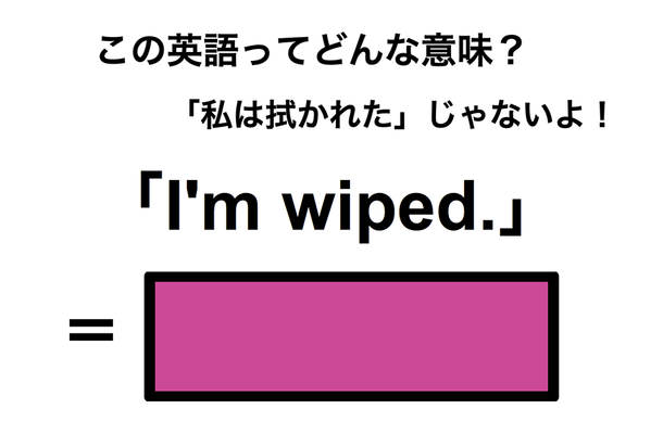 この英語ってどんな意味?「I’m wiped.」