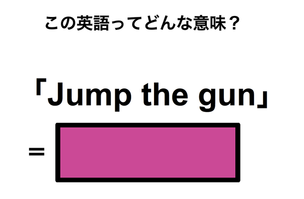 この英語ってどんな意味?「Jump the gun」
