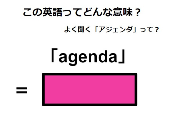 この英語ってどんな意味?「agenda」