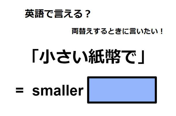 英語で「小さい紙幣で」は何て言う？