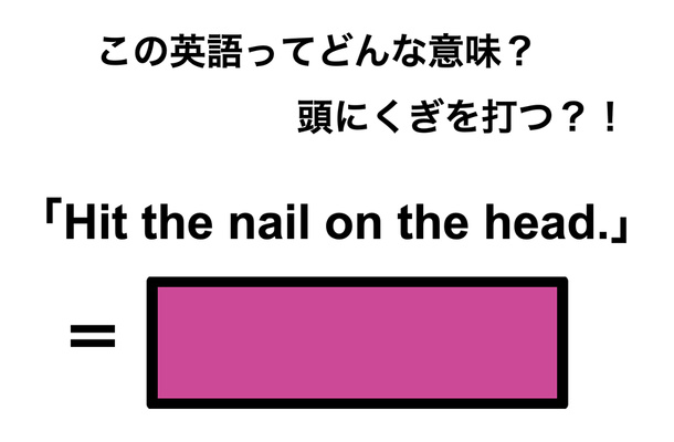 この英語ってどんな意味?「Hit the nail on the head.」