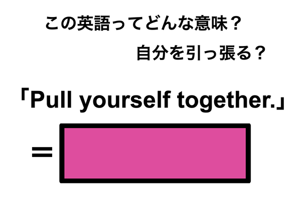 この英語ってどんな意味?「Pull yourself together.」