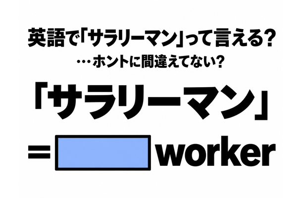 「サラリーマン」を英語の2単語で言うと…間違えてない?
