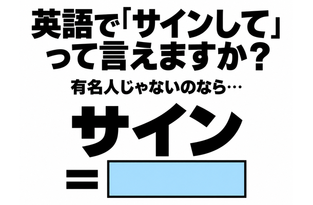 英語で「サインして」って言えますか?あなたが有名人じゃないのなら…
