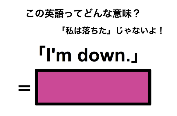 この英語ってどんな意味?「I’m down.」