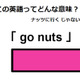 この英語ってどんな意味？「 go nuts 」