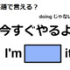 英語で「今すぐやるよ」はなんて言う？