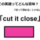 この英語ってどんな意味？「cut it close」