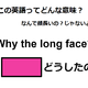 この英語ってどんな意味？「Why the long face?」