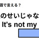 英語で「僕のせいじゃない」はなんて言う？