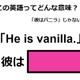 この英語ってどんな意味？「He is vanilla. 」