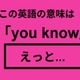 この英語ってどんな意味？「you know」